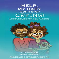 Help, My Baby Won’t Stop Crying!: A Simple Guide for New Parents Audibook, by Anne-Marie Springer