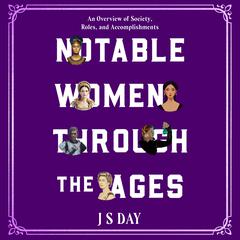 Notable Women Through The Ages: An overview of Society, Roles and Accomplishments Audibook, by J S Day