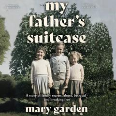 My Father's Suitcase: A story of family secrets, abuse, betrayal - and breaking free Audibook, by Mary Garden