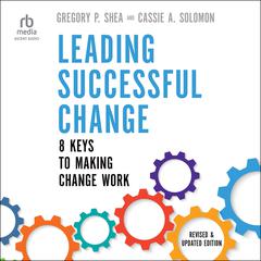 Leading Successful Change, Revised and Updated Edition: 8 Keys to Making Change Work Audiobook, by Gregory P. Shea