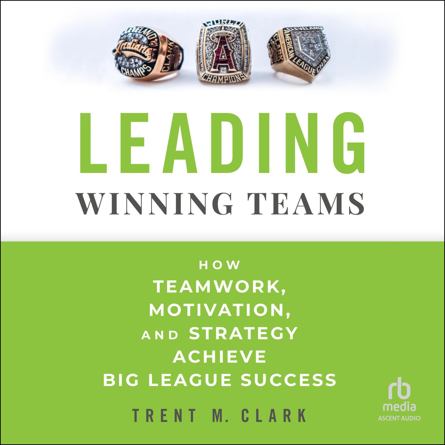 Leading Winning Teams: How Teamwork, Motivation, and Strategy Achieve Big League Success Audiobook, by Trent Clark