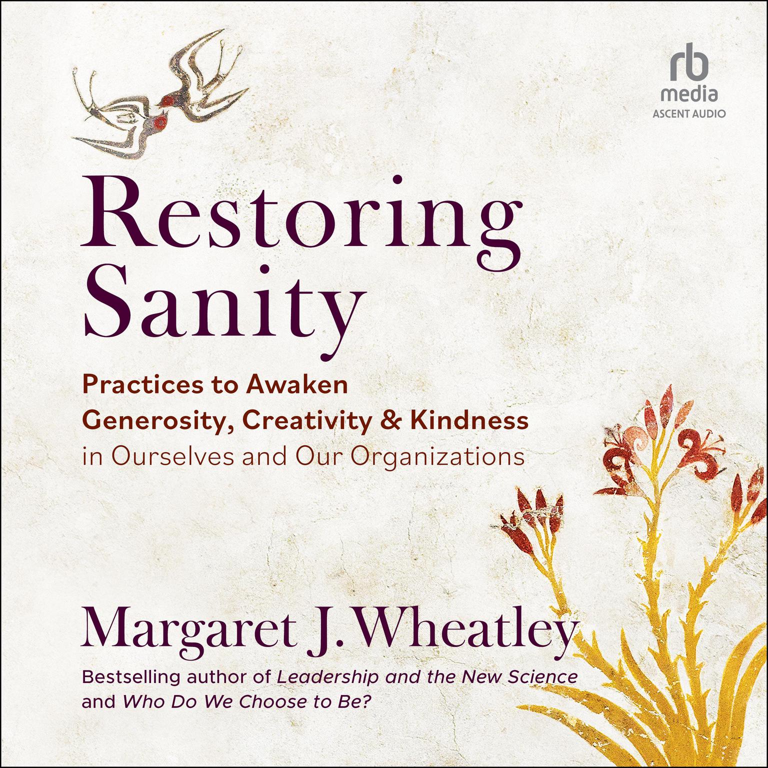 Restoring Sanity: Practices to Awaken Generosity, Creativity, and Kindness in Ourselves and Our Organizations Audiobook, by Margaret J. Wheatley