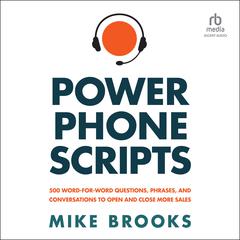 Power Phone Scripts: 500 Word-for-Word Questions, Phrases, and Conversations to Open and Close More Sales Audibook, by Mike Brooks