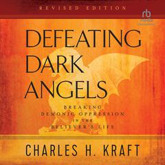 Defeating Dark Angels: Breaking Demonic Oppression in the Believer's Life Audibook, by Charles H. Kraft