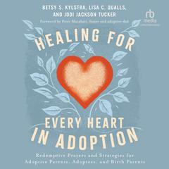 Healing for Every Heart in Adoption: Redemptive Prayers and Strategies for Adoptive Parents, Adoptees, and Birth Parents Audibook, by Betsy S. Kylstra