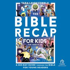 The Bible Recap for Kids: A 365-Day Guide Through the Bible for Young Readers Ages 8-12 Audibook, by Tara-Leigh Cobble