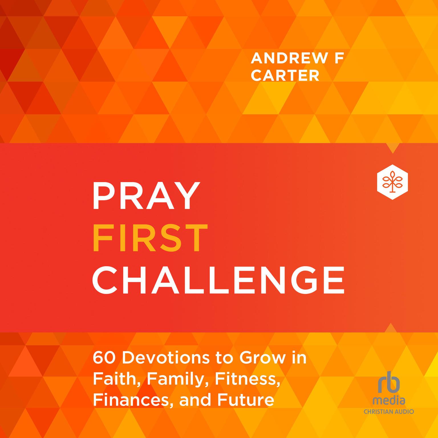 Pray First Challenge: 60 Devotions to Grow in Faith, Family, Fitness, Finances, and Future Audiobook, by Andrew F. Carter