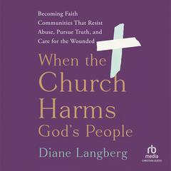 When the Church Harms God's People: Becoming Faith Communities That Resist Abuse, Pursue Truth, and Care for the Wounded Audibook, by Diane Langberg