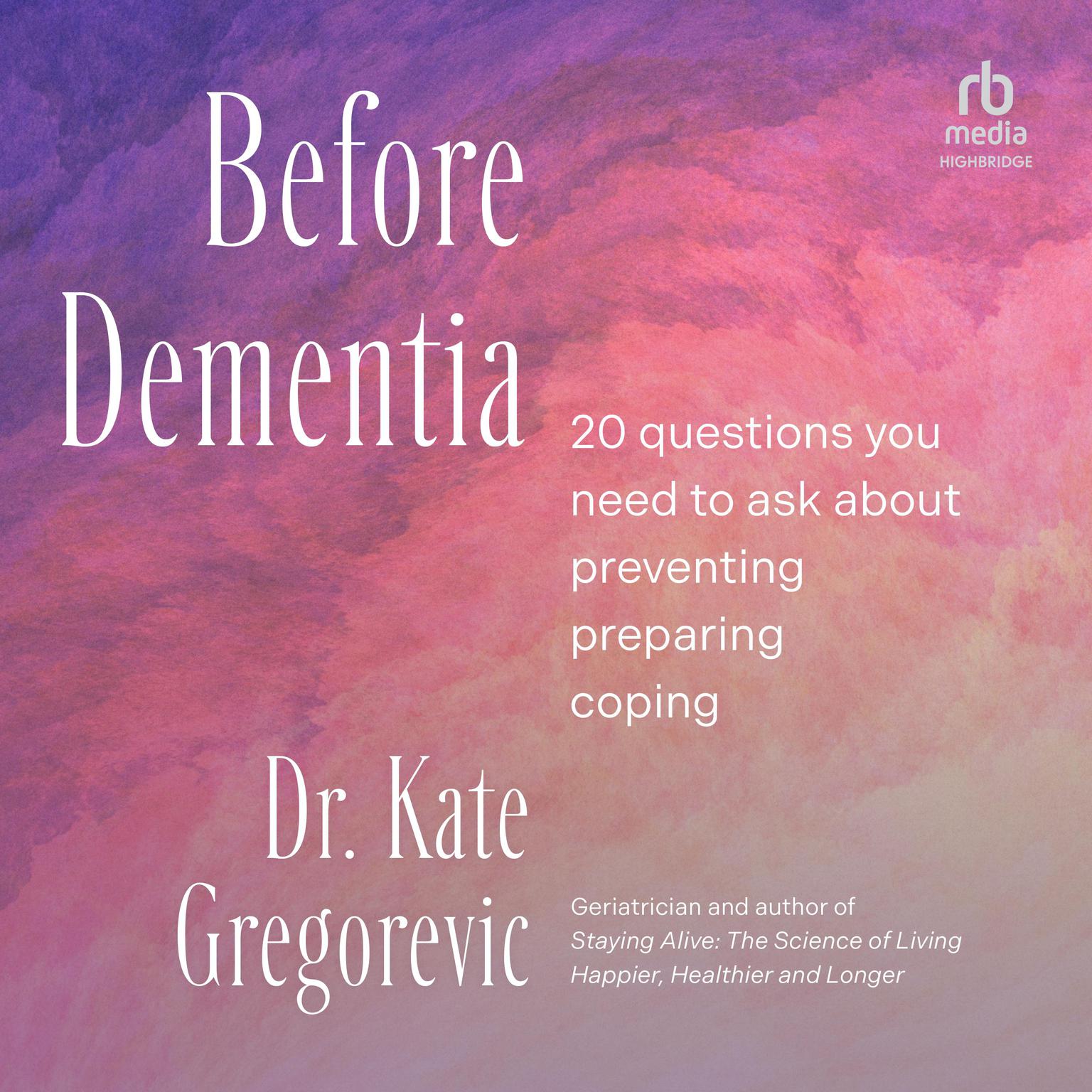 Before Dementia: 20 Questions You Need to Ask About Preventing, Preparing, Coping Audiobook, by Kate Gregorevic