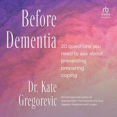 Before Dementia: 20 Questions You Need to Ask About Preventing, Preparing, Coping Audibook, by Kate Gregorevic