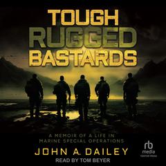 Tough Rugged Bastards: A Memoir of a Life in Marine Special Operations Audibook, by John A. Dailey