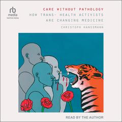 Care Without Pathology: How Trans-Health Activists Are Changing Medicine Audibook, by Christoph Hanssmann