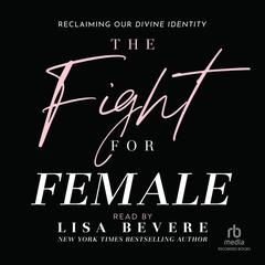 The Fight for Female: Reclaiming Our Divine Identity Audiobook, by Lisa Bevere