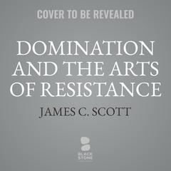 Domination and the Arts of Resistance: Hidden Transcripts Audibook, by James C. Scott