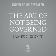 The Art of Not Being Governed: An Anarchist History of Upland Southeast Asia Audibook, by James C. Scott