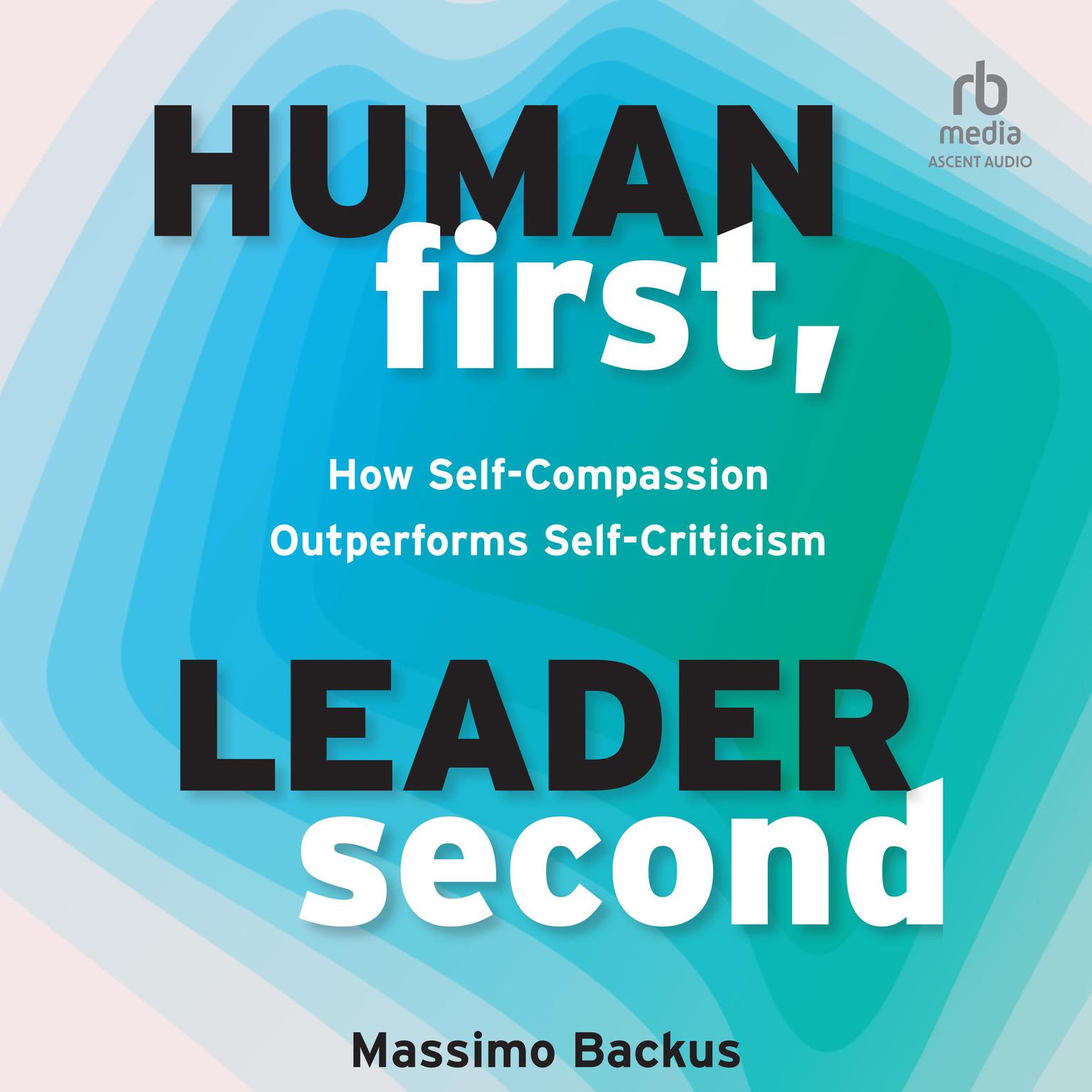 Human First, Leader Second: How Self-Compassion Outperforms Self-Criticism Audiobook, by Massimo Backus