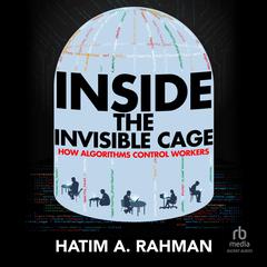 Inside the Invisible Cage: How Algorithms Control Workers Audibook, by Hatim Rahman