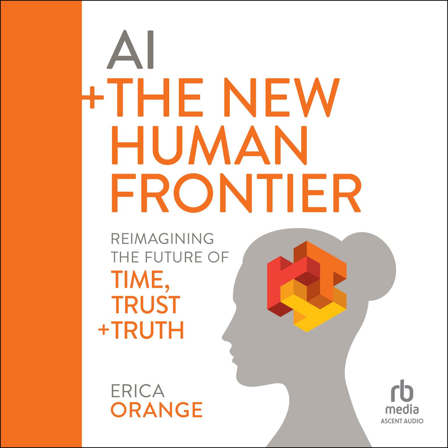 AI + The New Human Frontier: Reimagining the Future of Time, Trust + Truth Audiobook, by Erica Orange