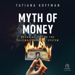 Myth of Money: Breaking Out of the Failing Financial System Audibook, by Tatiana Koffman