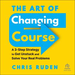 The Art of Changing Course: A 3-Step Strategy to Get Unstuck and Solve Your Real Problems Audibook, by Chris Ruden