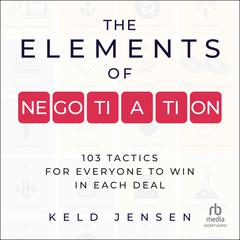 The Elements of Negotiation: 103 Tactics for Everyone to Win in Each Deal Audiobook, by Keld Jensen