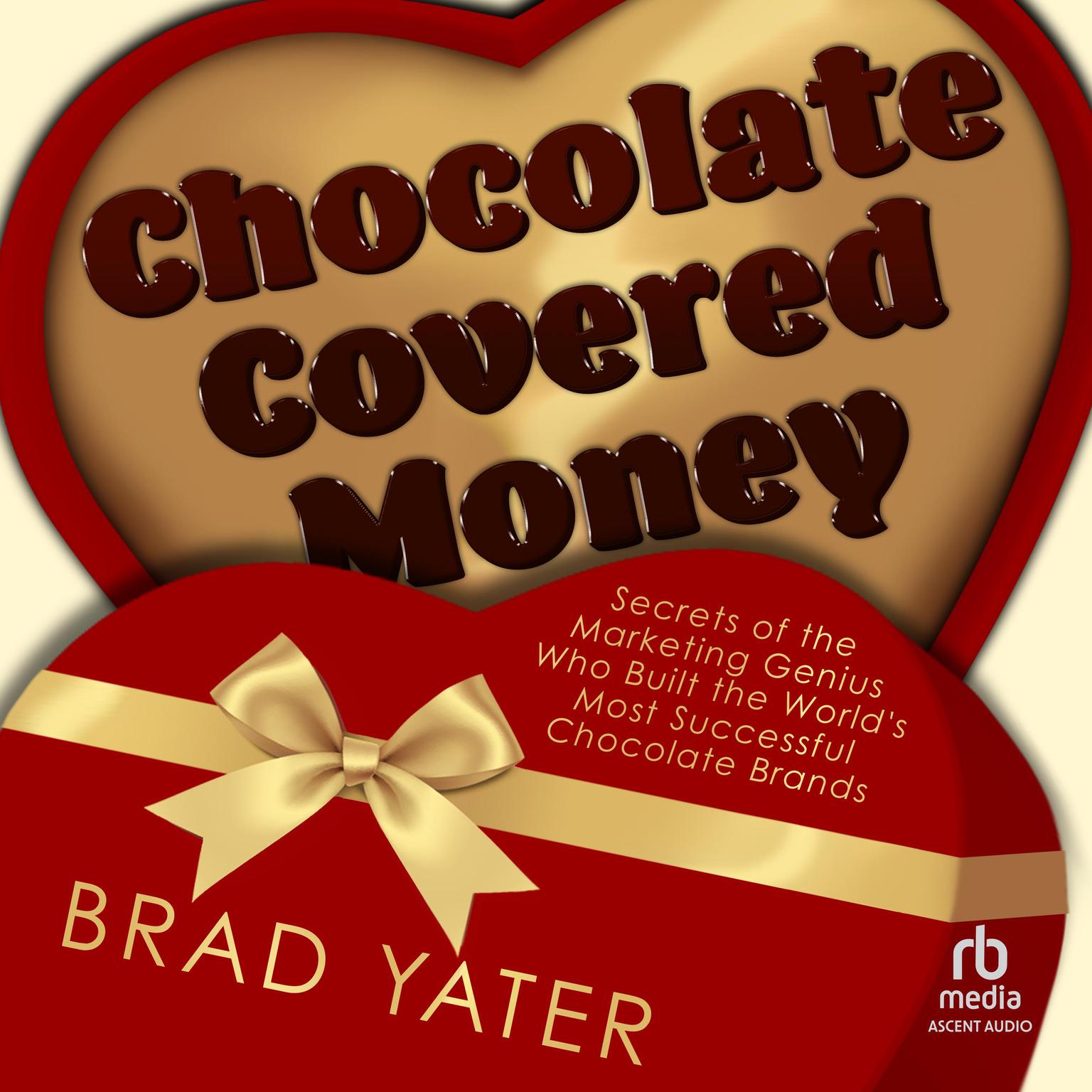 Chocolate Covered Money: Secrets of the Marketing Genius Who Built the Worlds Most Successful Chocolate Brands Audiobook, by Brad Yater