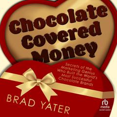 Chocolate Covered Money: Secrets of the Marketing Genius Who Built the World's Most Successful Chocolate Brands Audibook, by Brad Yater