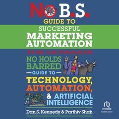 No B.S. Guide to Successful Marketing Automation: The Ultimate No Holds Barred Guide to Using Technology, Automation, and Artificial Intelligence in Marketing Audibook, by Dan S. Kennedy