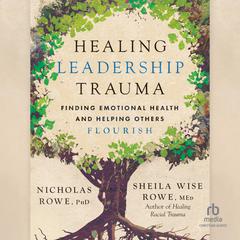 Healing Leadership Trauma: Finding Emotional Health and Helping Others Flourish Audibook, by Nicholas Rowe