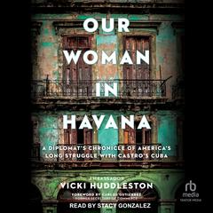 Our Woman in Havana: A Diplomat's Chronicle of America's Long Struggle with Castro's Cuba Audibook, by Vicki Huddleston