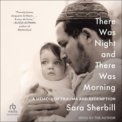 There Was Night and There Was Morning: A Memoir of Trauma and Redemption Audibook, by Sara Sherbill