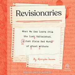 Revisionaries: What We Can Learn from the Lost, Unfinished, and Just Plain Bad Work of Great Writers Audibook, by Kristopher Jansma