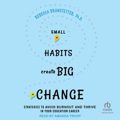 Small Habits Create Big Change: Strategies to Avoid Burnout and Thrive in Your Education Career Audibook, by Rebecca Branstetter