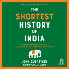 The Shortest History of India: From the World's Oldest Civilization to Its Largest Democracy—A Retelling for Our Times Audibook, by John Zubrzycki