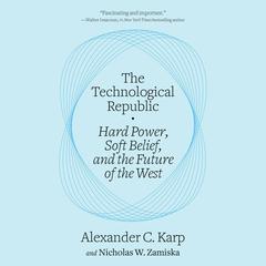 The Technological Republic: Hard Power, Soft Belief, and the Future of the West Audibook, by Alexander C. Karp