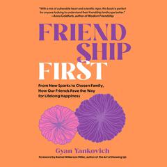 Friendship First: From New Sparks to Chosen Family, How Our Friends Pave the Way for Lifelong Happiness Audibook, by Gyan Yankovich