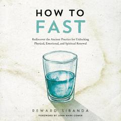 How to Fast: Rediscover the Ancient Practice for Unlocking Physical, Emotional, and Spiritual Renewal Audibook, by Reward Sibanda