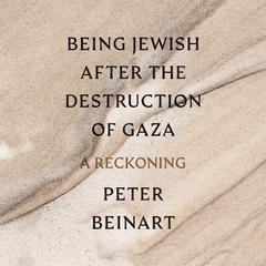 Being Jewish After the Destruction of Gaza: A Reckoning Audibook, by Peter Beinart