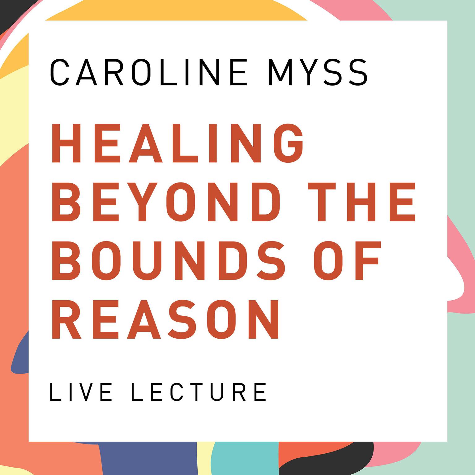 Healing Beyond the Bounds of Reason Live Lecture Audiobook, by Caroline Myss