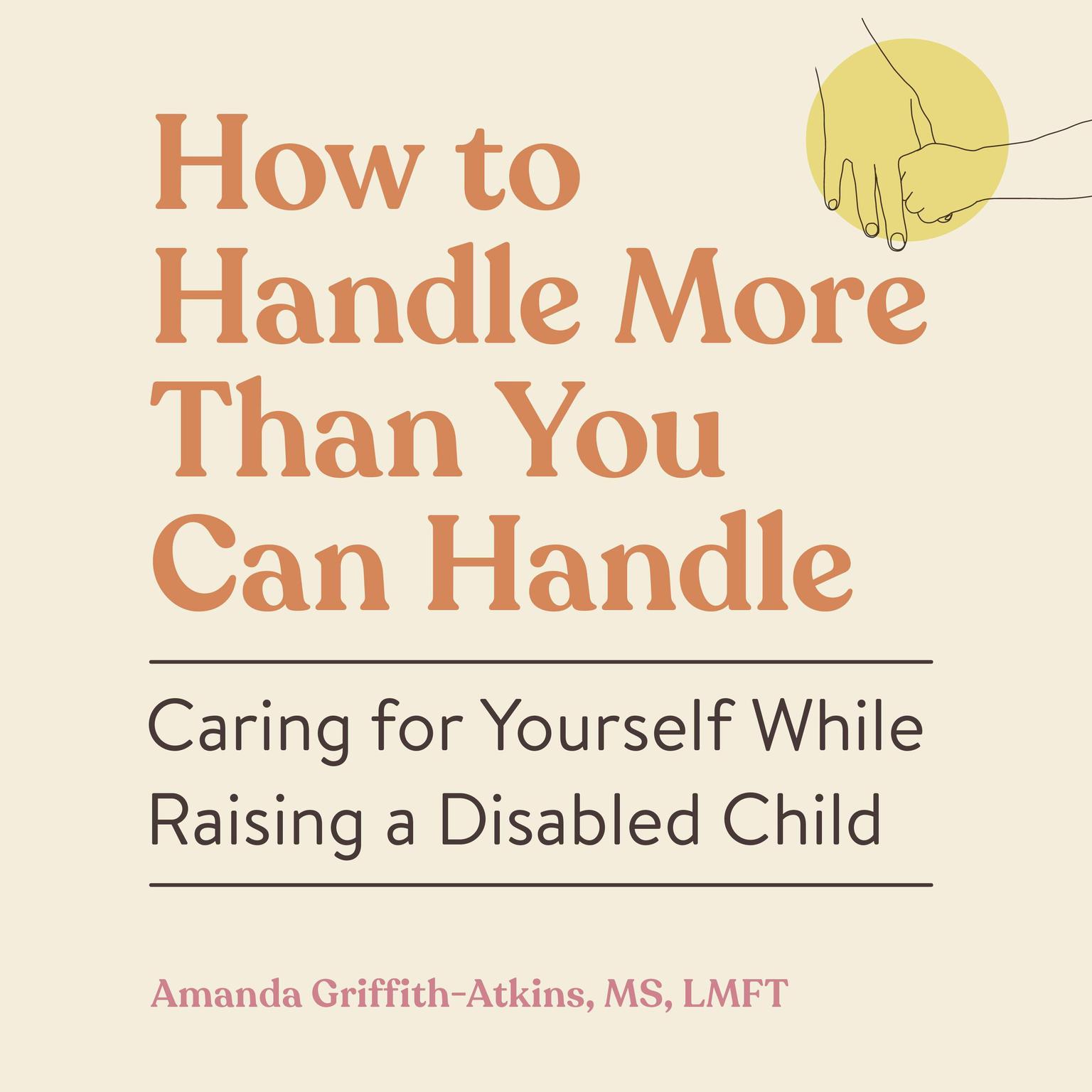 How to Handle More Than You Can Handle: Caring for Yourself While Raising a Disabled Child Audiobook, by Amanda Griffith-Atkins