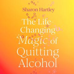 The Life-Changing Magic of Quitting Alcohol Audibook, by Sharon Hartley