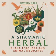 A Shamanic Herbal: Plant Teachers and Animal Medicines Audibook, by Matthew Wood