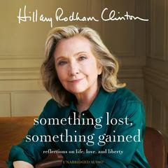 Something Lost, Something Gained: Reflections on Life, Love and Liberty Audiobook, by Hillary Rodham Clinton