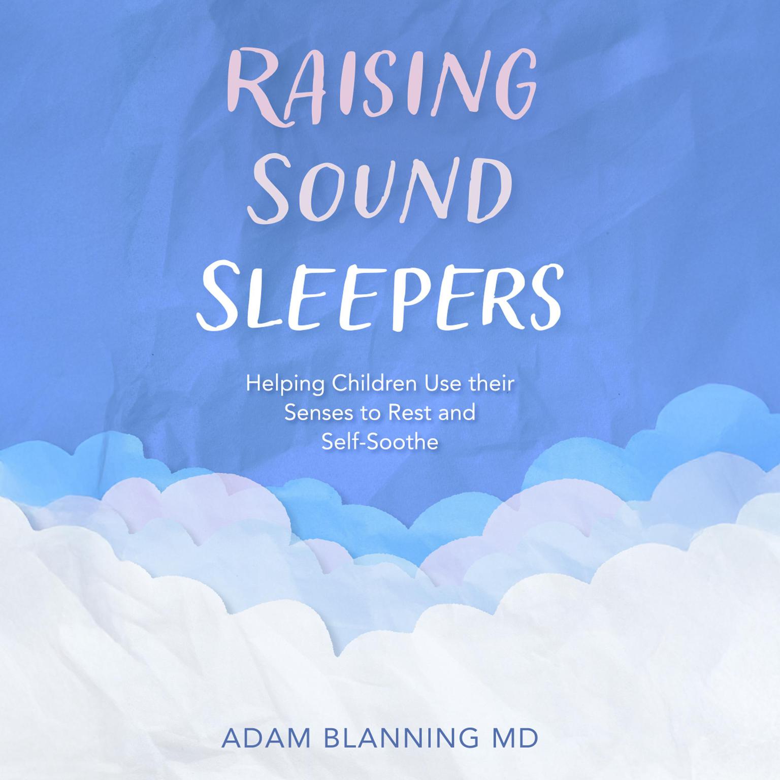 Raising Sound Sleepers: Helping Children Use Their Senses to Rest and Self-Soothe Audiobook, by Adam Blanning