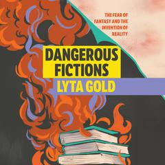 Dangerous Fictions: The Fear of Fantasy and the Invention of Reality Audiobook, by Lyta Gold