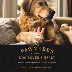 Pawverbs for a Dog Lover's Heart: Inspiring Stories of Friendship, Fun, and Faithfulness Audibook, by Jennifer Marshall Bleakley