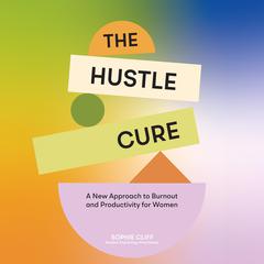 The Hustle Cure: The New Approach to Burnout and Productivity for Women Audibook, by Sophie Cliff