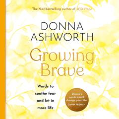 Growing Brave: Words to Soothe Fear and Let in More Life Audiobook, by Donna Ashworth