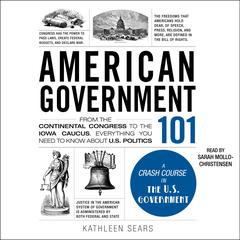 American Government 101: From the Continental Congress to the Iowa Caucus, Everything You Need to Know About US Politics Audibook, by 