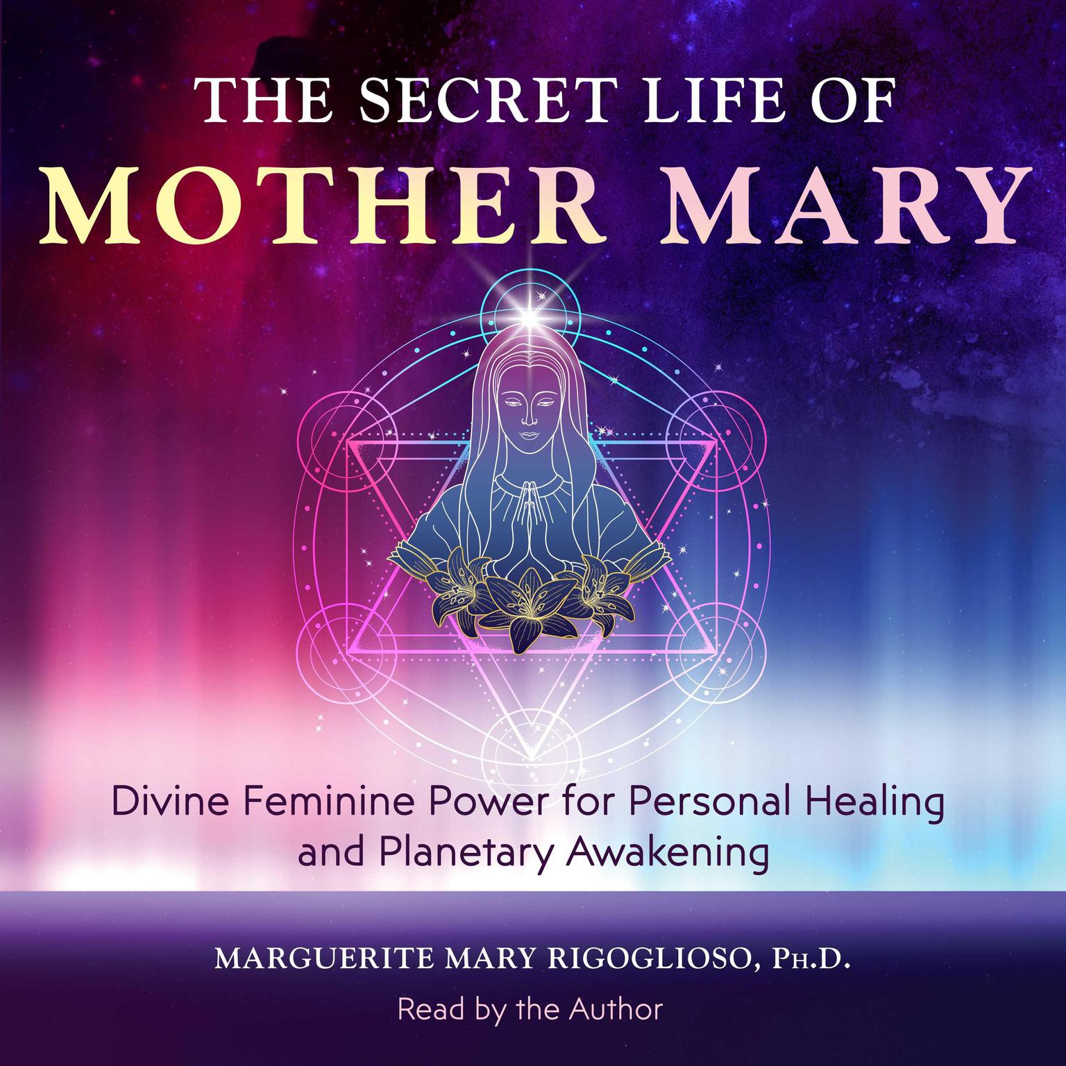 The Secret Life of Mother Mary: Divine Feminine Power for Personal Healing and Planetary Awakening Audiobook, by Marguerite Mary Rigoglioso